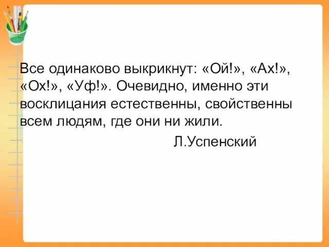 Все одинаково выкрикнут: «Ой!», «Ах!», «Ох!», «Уф!». Очевидно, именно эти восклицания естественны,