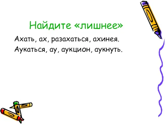 Найдите «лишнее» Ахать, ах, разахаться, ахинея. Аукаться, ау, аукцион, аукнуть.