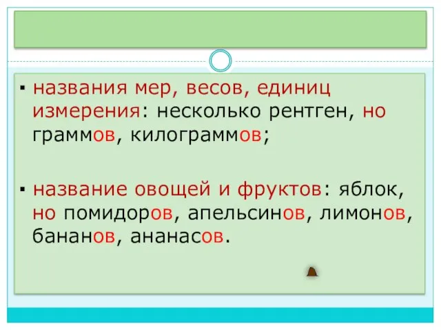 ▪ названия мер, весов, единиц измерения: несколько рентген, но граммов, килограммов; ▪