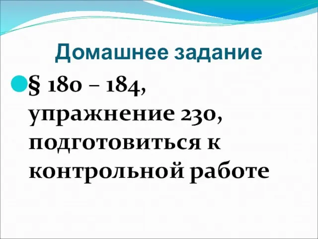 Домашнее задание § 180 – 184, упражнение 230, подготовиться к контрольной работе