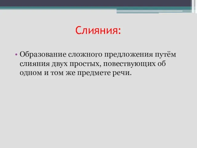 Слияния: Образование сложного предложения путём слияния двух простых, повествующих об одном и том же предмете речи.