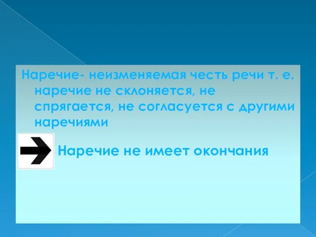 Наречие- неизменяемая честь речи т. е. наречие не склоняется, не спрягается, не