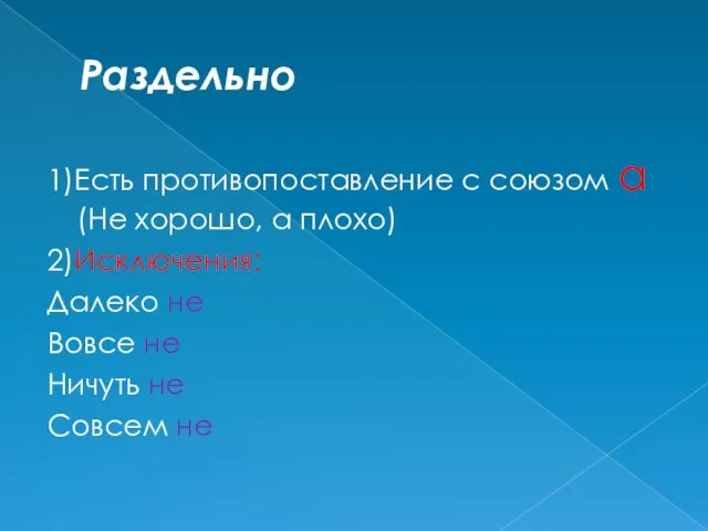 Раздельно 1)Есть противопоставление с союзом а (Не хорошо, а плохо) 2)Исключения: Далеко