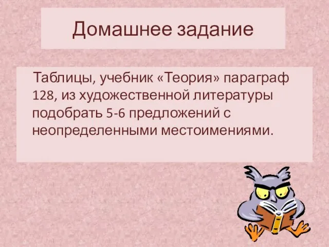 Домашнее задание Таблицы, учебник «Теория» параграф 128, из художественной литературы подобрать 5-6 предложений с неопределенными местоимениями.