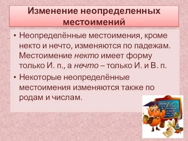 Изменение неопределенных местоимений Неопределённые местоимения, кроме некто и нечто, изменяются по падежам.