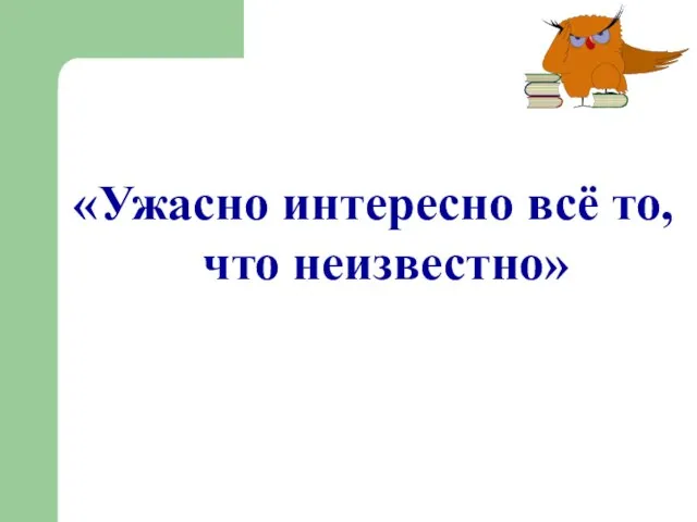 «Ужасно интересно всё то, что неизвестно»