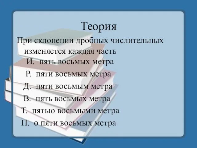 Теория При склонении дробных числительных изменяется каждая часть И. пять восьмых метра