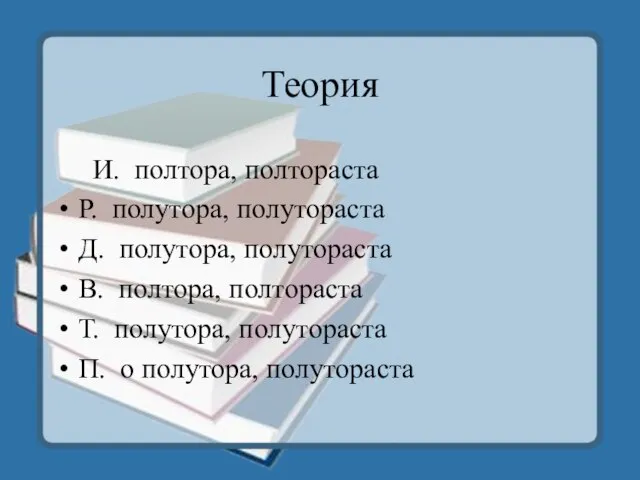 Теория И. полтора, полтораста Р. полутора, полутораста Д. полутора, полутораста В. полтора,