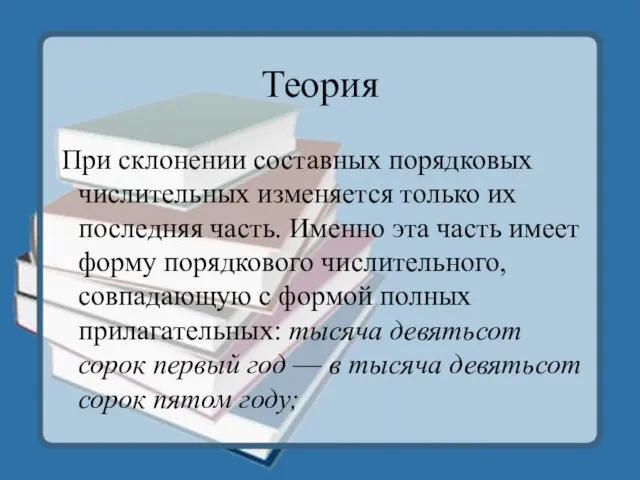 Теория При склонении составных порядковых числительных изменяется только их последняя часть. Именно