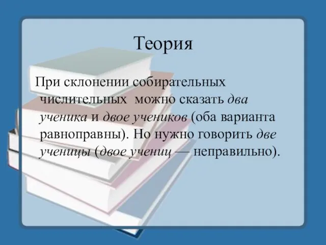 Теория При склонении собирательных числительных можно сказать два ученика и двое учеников