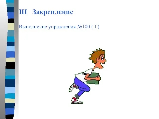 III Закрепление Выполнение упражнения №100 ( I )