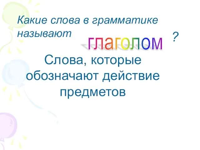 Слова, которые обозначают действие предметов Какие слова в грамматике называют глаголом ?