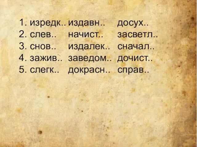 1. изредк.. издавн.. досух.. 2. слев.. начист.. засветл.. 3. снов.. издалек.. сначал..