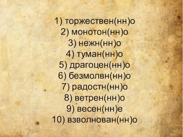 1) торжествен(нн)о 2) монотон(нн)о 3) нежн(нн)о 4) туман(нн)о 5) драгоцен(нн)о 6) безмолвн(нн)о