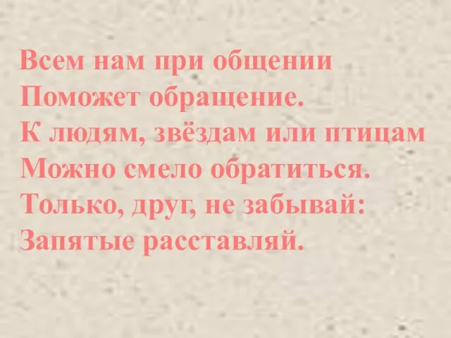 Всем нам при общении Поможет обращение. К людям, звёздам или птицам Можно