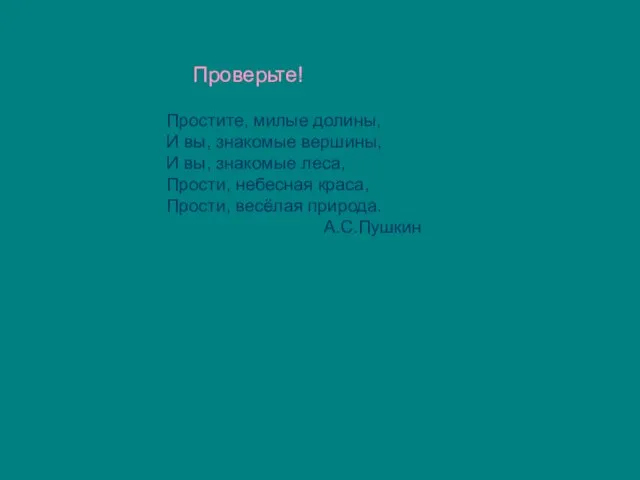 Простите, милые долины, И вы, знакомые вершины, И вы, знакомые леса, Прости,