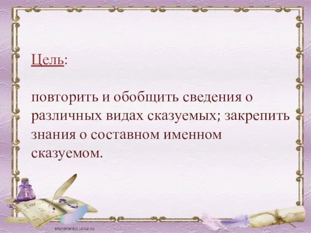 Цель: повторить и обобщить сведения о различных видах сказуемых; закрепить знания о составном именном сказуемом.