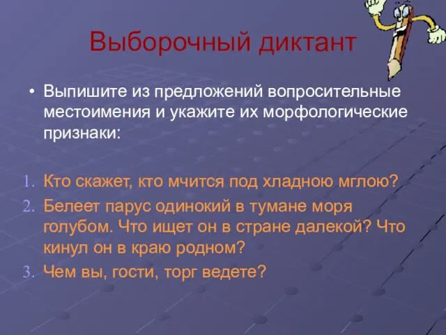 Выборочный диктант Выпишите из предложений вопросительные местоимения и укажите их морфологические признаки: