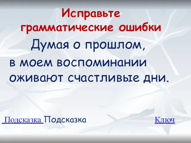 Исправьте грамматические ошибки Думая о прошлом, в моем воспоминании оживают счастливые дни. Подсказка Подсказка Ключ