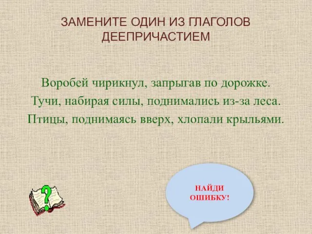 ЗАМЕНИТЕ ОДИН ИЗ ГЛАГОЛОВ ДЕЕПРИЧАСТИЕМ Воробей чирикнул, запрыгав по дорожке. Тучи, набирая