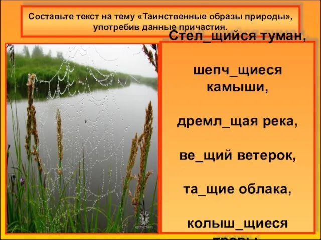 Составьте текст на тему «Таинственные образы природы», употребив данные причастия. Стел_щийся туман,