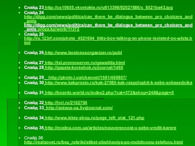 Слайд 23 http://cs10655.vkontakte.ru/u813398/92027886/x_8521ba43.jpg Слайд 24 http://digg.com/news/politics/can_there_be_dialogue_between_pro_choicers_and_antis http://digg.com/news/politics/can_there_be_dialogue_between_pro_choicers_and_antis proza.kz/work/11372 Слайд 25 http://ru.123rf.com/photo_4521604_little-boy-talking-on-phone-isolated-on-white.html Слайд