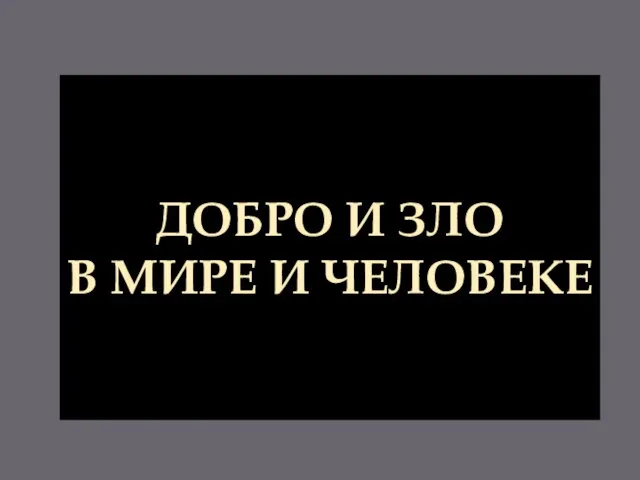 ДОБРО И ЗЛО В МИРЕ И ЧЕЛОВЕКЕ