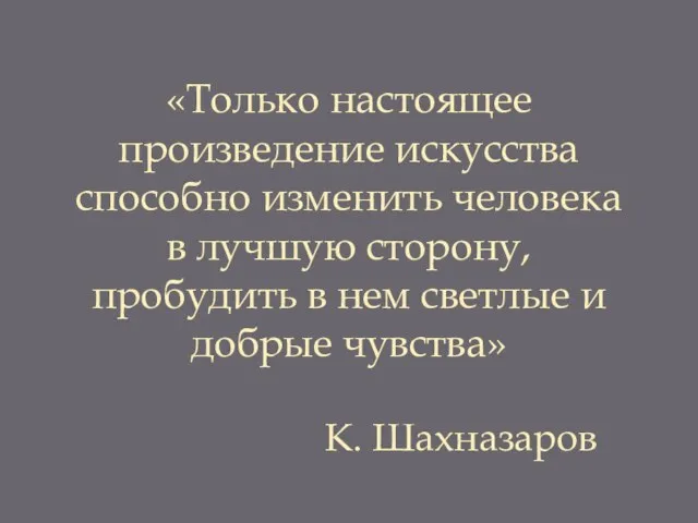 «Только настоящее произведение искусства способно изменить человека в лучшую сторону, пробудить в