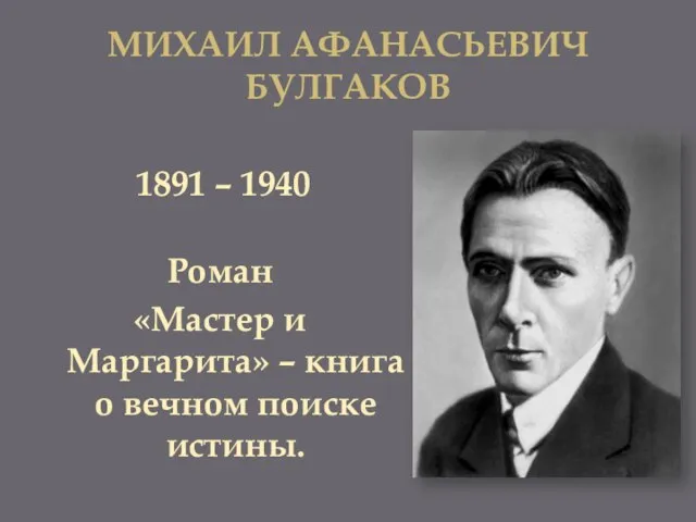 Михаил Афанасьевич Булгаков 1891 – 1940 Роман «Мастер и Маргарита» – книга о вечном поиске истины.