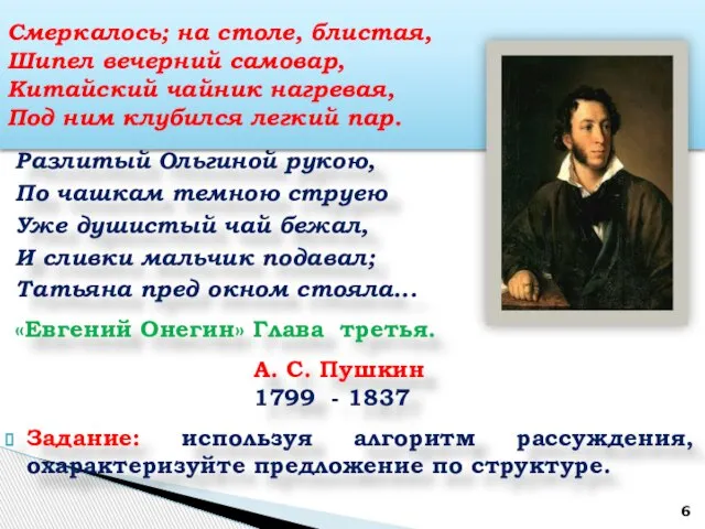 Разлитый Ольгиной рукою, По чашкам темною струею Уже душистый чай бежал, И