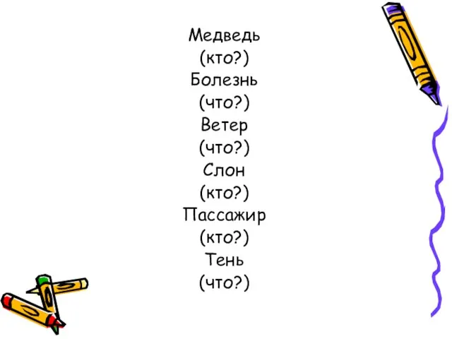 Медведь (кто?) Болезнь (что?) Ветер (что?) Слон (кто?) Пассажир (кто?) Тень (что?)