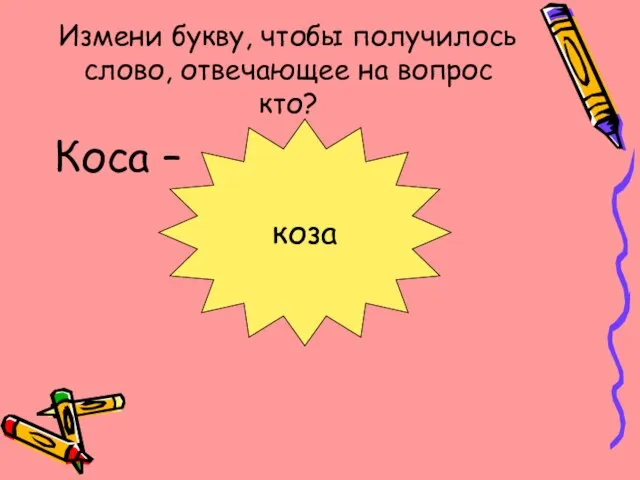 Измени букву, чтобы получилось слово, отвечающее на вопрос кто? Коса – коза