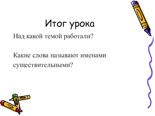 Итог урока Над какой темой работали? Какие слова называют именами существительными?