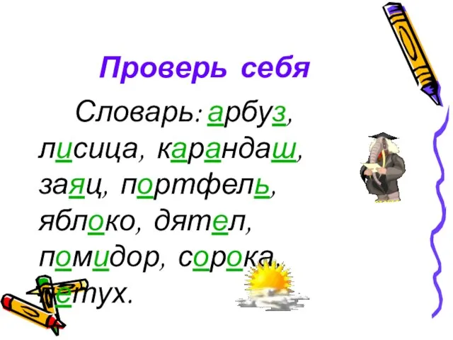 Проверь себя Словарь: арбуз, лисица, карандаш, заяц, портфель, яблоко, дятел, помидор, сорока, петух.