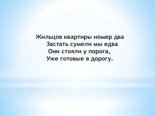 Жильцов квартиры номер два Застать сумели мы едва Они стояли у порога, Уже готовые в дорогу.