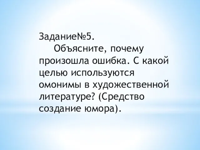 Задание№5. Объясните, почему произошла ошибка. С какой целью используются омонимы в художественной литературе? (Средство создание юмора).