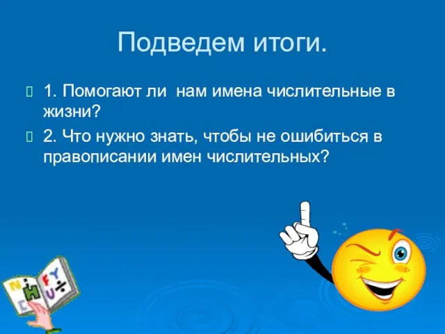 Подведем итоги. 1. Помогают ли нам имена числительные в жизни? 2. Что