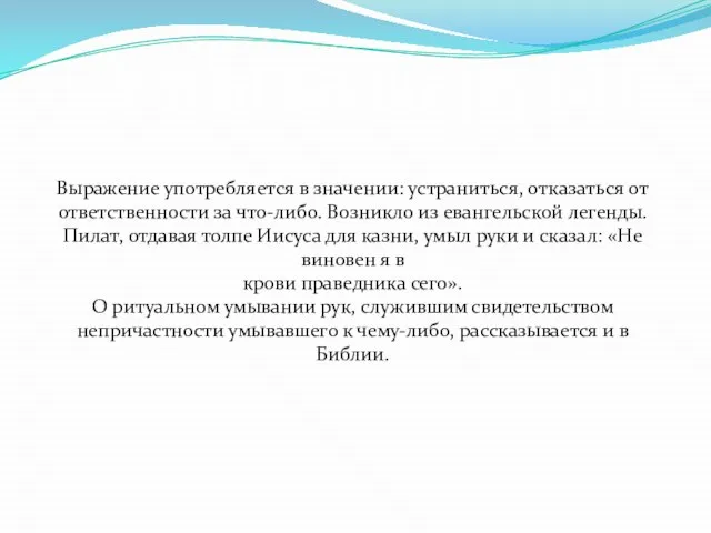 Выражение употребляется в значении: устраниться, отказаться от ответственности за что-либо. Возникло из