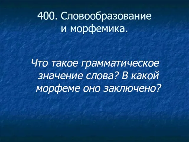 400. Словообразование и морфемика. Что такое грамматическое значение слова? В какой морфеме оно заключено?