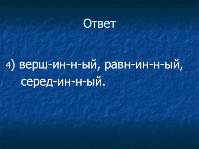 Ответ 4) верш-ин-н-ый, равн-ин-н-ый, серед-ин-н-ый.