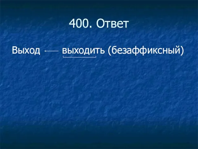 400. Ответ Выход выходить (безаффиксный)