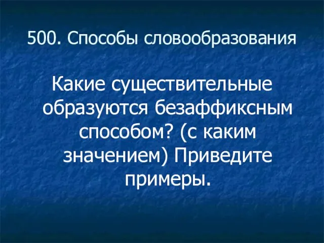 500. Способы словообразования Какие существительные образуются безаффиксным способом? (с каким значением) Приведите примеры.