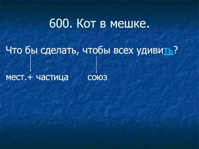 600. Кот в мешке. Что бы сделать, чтобы всех удивить? мест.+ частица союз