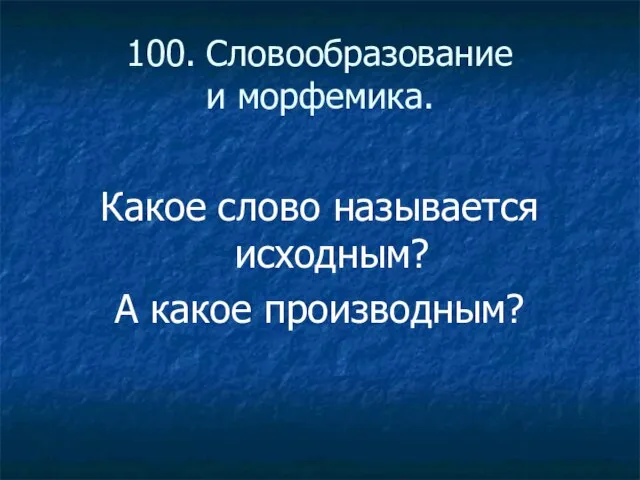 100. Словообразование и морфемика. Какое слово называется исходным? А какое производным?