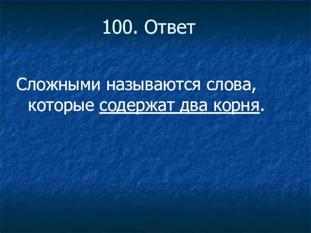 100. Ответ Сложными называются слова, которые содержат два корня.