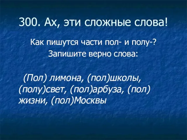 300. Ах, эти сложные слова! Как пишутся части пол- и полу-? Запишите