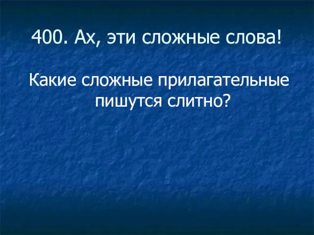 400. Ах, эти сложные слова! Какие сложные прилагательные пишутся слитно?