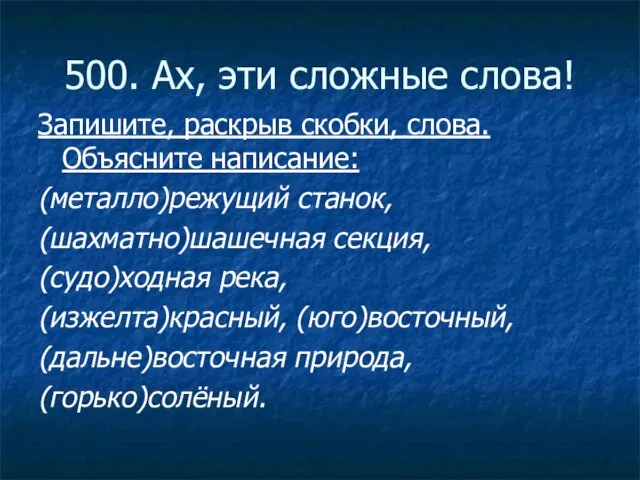 500. Ах, эти сложные слова! Запишите, раскрыв скобки, слова. Объясните написание: (металло)режущий