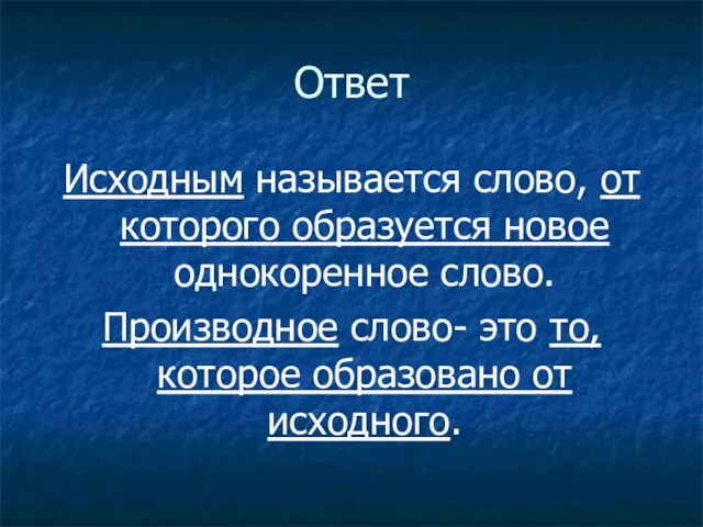 Ответ Исходным называется слово, от которого образуется новое однокоренное слово. Производное слово-