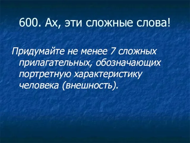 600. Ах, эти сложные слова! Придумайте не менее 7 сложных прилагательных, обозначающих портретную характеристику человека (внешность).